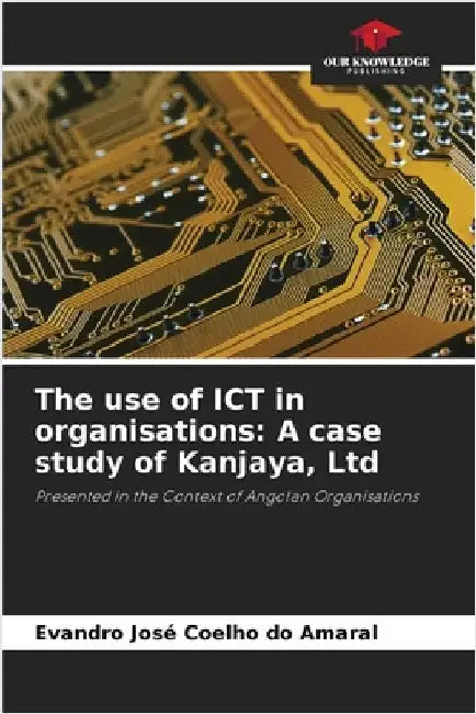 The use of ICT in organisations: A case study of Kanjaya, Ltd by Coelho Do Amaral, Evandro José
