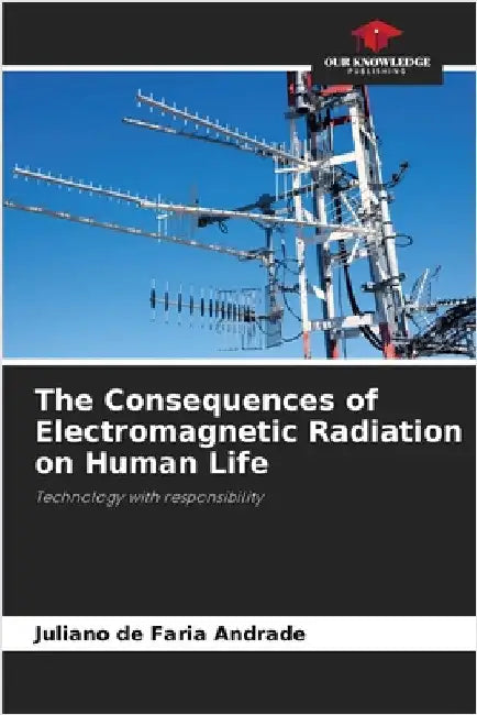 The Consequences of Electromagnetic Radiation on Human Life by Juliano de Faria Andrade