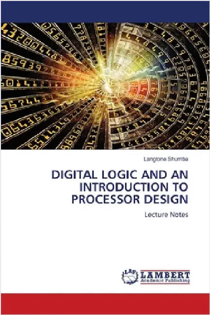Digital Logic and an Introduction to Processor Design by Langtone Shumba