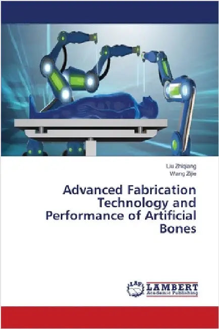Advanced Fabrication Technology and Performance of Artificial Bones by Zhiqiang, Liu