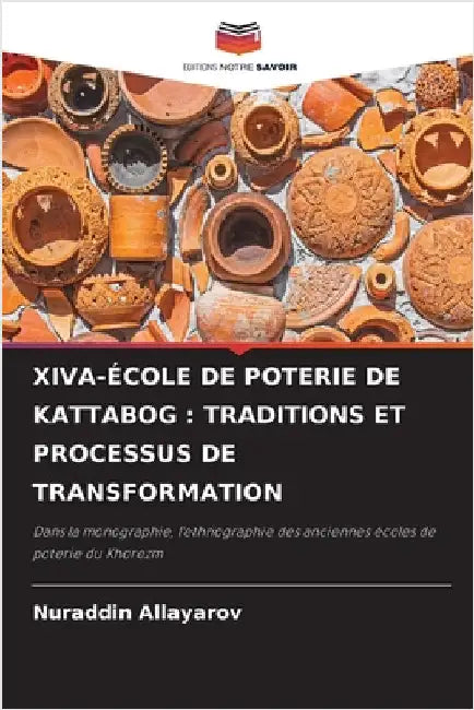 Xiva-École de Poterie de Kattabog: Traditions Et Processus de Transformation by Allayarov, Nuraddin