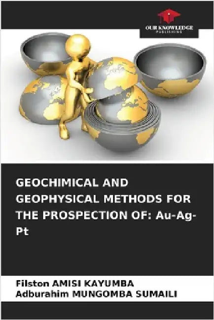 Geochimical and Geophysical Methods for the Prospection of: Au-Ag-Pt by Amisi Kayumba, Filston