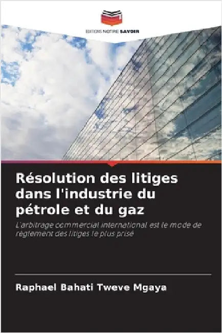 Résolution des litiges dans l'industrie du pétrole et du gaz by Raphael Bahati Tweve Mgaya