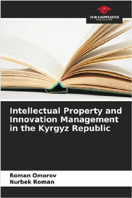Intellectual Property and Innovation Management in the Kyrgyz Republic by Omorov, Roman