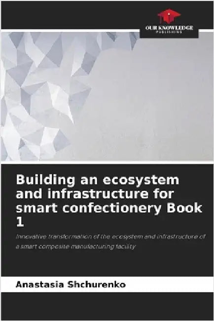 Building an ecosystem and infrastructure for smart confectionery Book 1 by Shchurenko, Anastasia