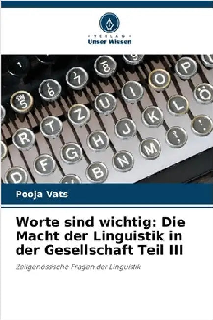 Worte sind wichtig: Die Macht der Linguistik in der Gesellschaft Teil III by Vats, Pooja