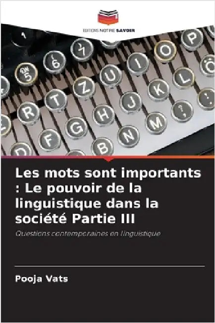 Les mots sont importants: Le pouvoir de la linguistique dans la société Partie III by Vats, Pooja