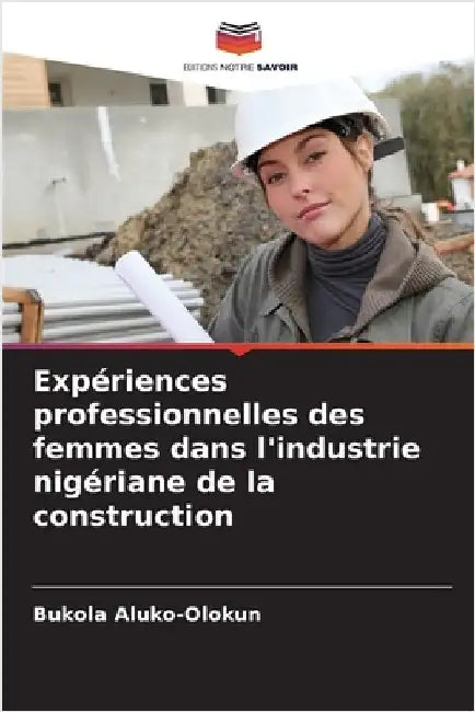 Expériences professionnelles des femmes dans l'industrie nigériane de la construction by Bukola Aluko-Olokun