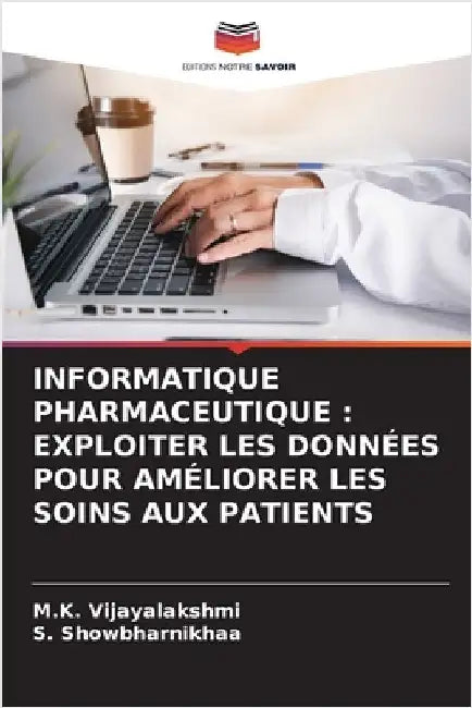 Informatique Pharmaceutique: Exploiter Les Données Pour Améliorer Les Soins Aux Patients by Vijayalakshmi, M. K.