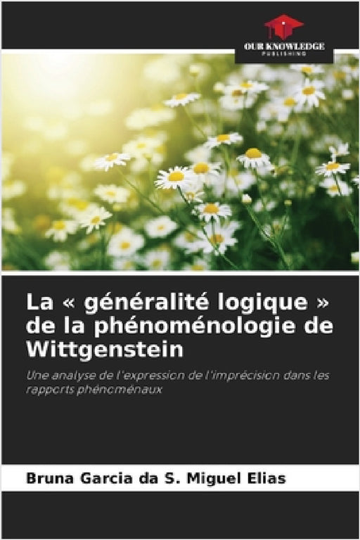 La généralité logique de la phénoménologie de Wittgenstein by Bruna Garcia Da S. Miguel Elias