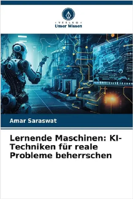 Lernende Maschinen: KI-Techniken für reale Probleme beherrschen by Amar Saraswat