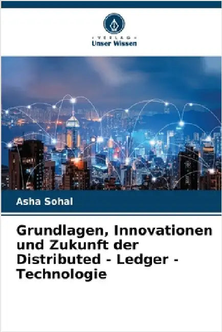 Grundlagen, Innovationen und Zukunft der Distributed - Ledger - Technologie by Asha Sohal