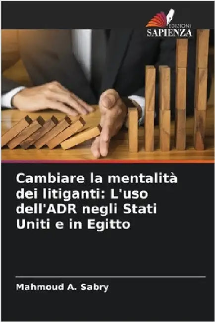 Cambiare la mentalità dei litiganti: L'uso dell'ADR negli Stati Uniti e in Egitto by Mahmoud A. Sabry