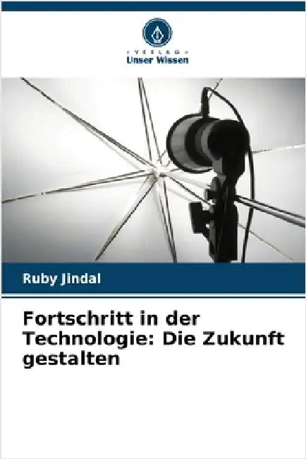 Fortschritt in der Technologie: Die Zukunft gestalten by Jindal, Ruby