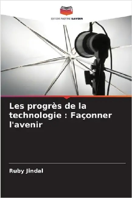 Les progrès de la technologie: Façonner l'avenir by Jindal, Ruby