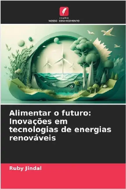 Alimentar o futuro: Inovações em tecnologias de energias renováveis by Jindal, Ruby