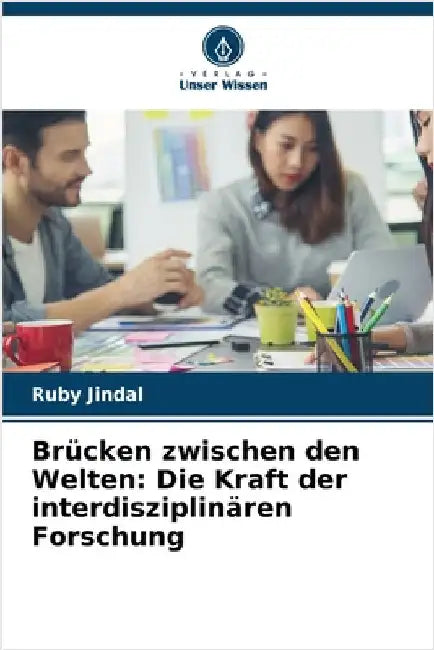 Brücken zwischen den Welten: Die Kraft der interdisziplinären Forschung by Jindal, Ruby