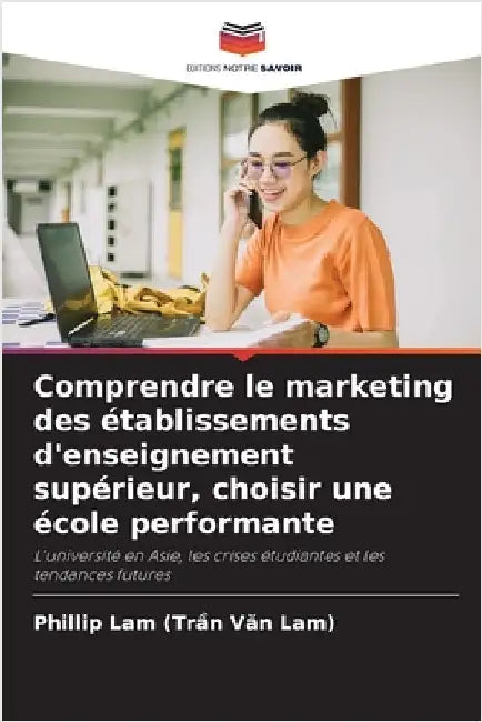 Comprendre le marketing des établissements d'enseignement supérieur, choisir une école performante by (Trần Văn Lam), Phillip Lam
