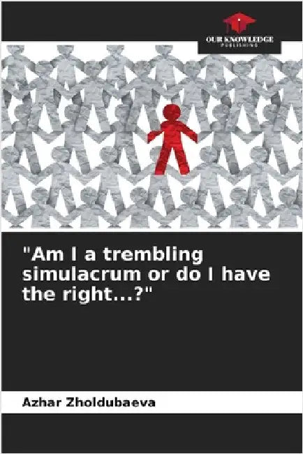 "Am I a trembling simulacrum or do I have the right...?" by Azhar Zholdubaeva