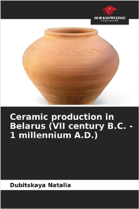 Ceramic production in Belarus (VII century B.C. - 1 millennium A.D.) by Dubitskaya Natalia