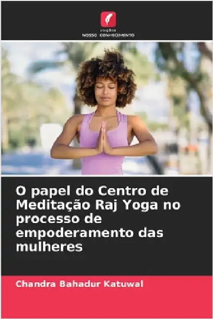 O papel do Centro de Meditação Raj Yoga no processo de empoderamento das mulheres by Katuwal, Chandra Bahadur
