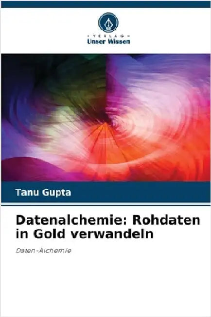 Datenalchemie: Rohdaten in Gold verwandeln by Tanu Gupta