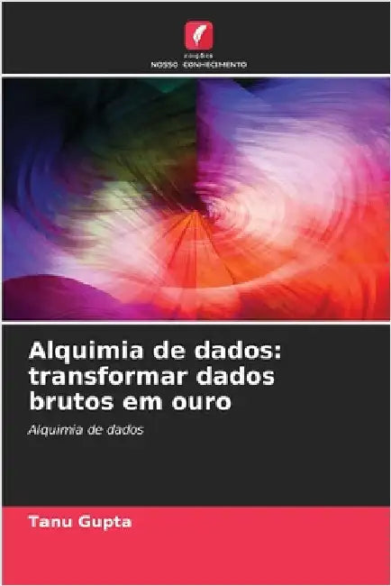 Alquimia de dados: transformar dados brutos em ouro by Tanu Gupta