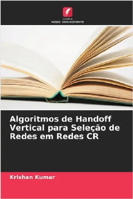 Algoritmos de Handoff Vertical para Seleção de Redes em Redes CR by Kumar, Krishan