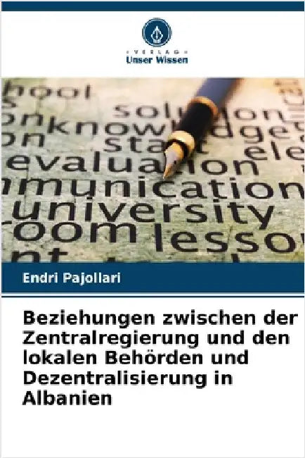 Beziehungen zwischen der Zentralregierung und den lokalen Behörden und Dezentralisierung in Albanien by Endri Pajollari