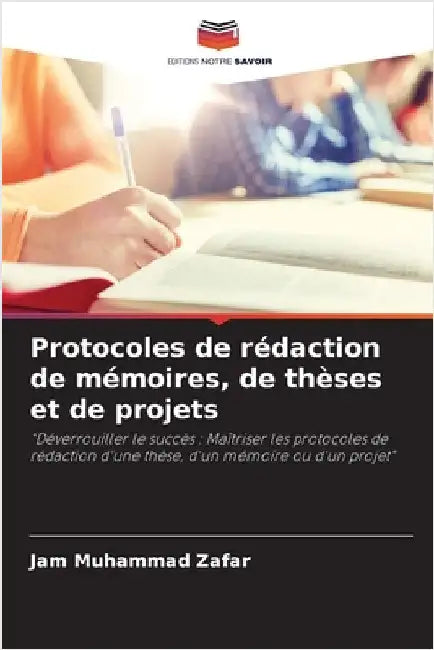 Protocoles de rédaction de mémoires, de thèses et de projets by Jam Muhammad Zafar