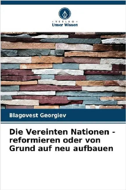 Die Vereinten Nationen - reformieren oder von Grund auf neu aufbauen by Georgiev, Blagovest
