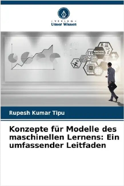 Konzepte für Modelle des maschinellen Lernens: Ein umfassender Leitfaden by Rupesh Kumar Tipu