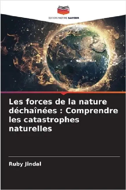 Les forces de la nature déchaînées: Comprendre les catastrophes naturelles by Jindal, Ruby