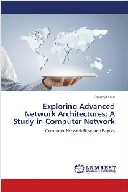 Exploring Advanced Network Architectures: A Study in Computer Network by Paramjit Kaur