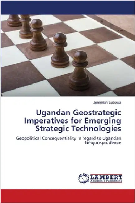 Ugandan Geostrategic Imperatives for Emerging Strategic Technologies by Jeremiah Lubowa