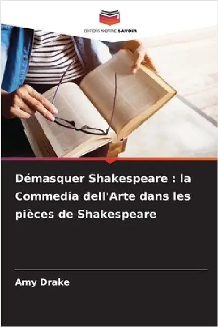 Démasquer Shakespeare: la Commedia dell'Arte dans les pièces de Shakespeare by Drake, Amy