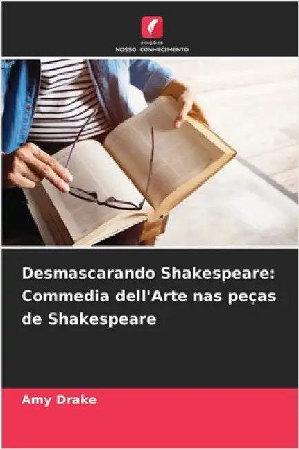 Desmascarando Shakespeare: Commedia dell'Arte nas peças de Shakespeare by Amy Drake
