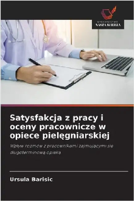 Satysfakcja z pracy i oceny pracownicze w opiece pielęgniarskiej by Barisic, Ursula