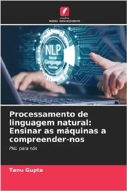 Processamento de linguagem natural: Ensinar as máquinas a compreender-nos by Gupta, Tanu