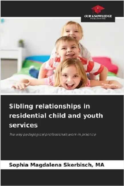 Sibling relationships in residential child and youth services by Skerbisch, Ma Sophia Magdalena