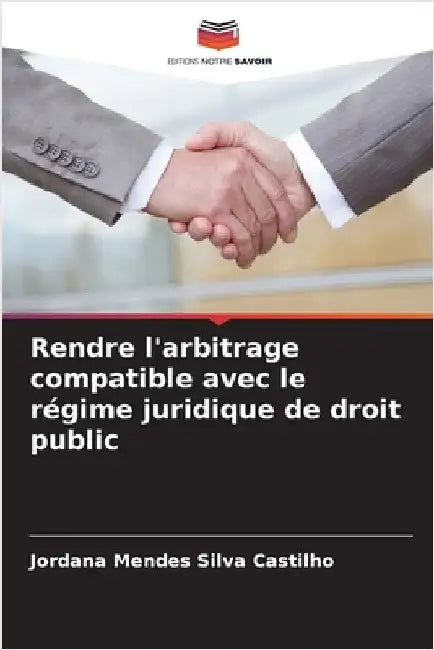 Rendre l'arbitrage compatible avec le régime juridique de droit public by Mendes Silva Castilho, Jordana