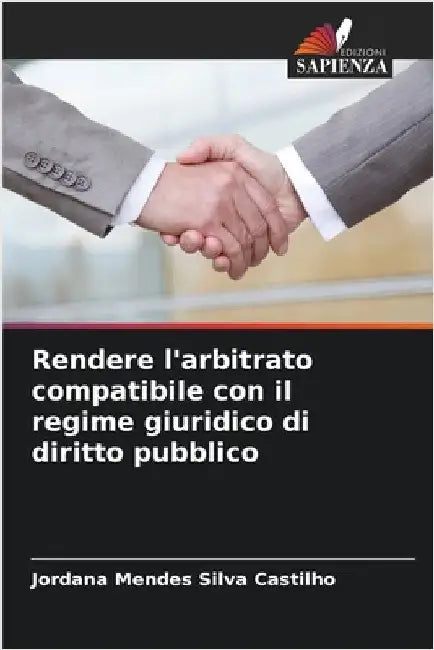 Rendere l'arbitrato compatibile con il regime giuridico di diritto pubblico by Jordana Mendes Silva Castilho
