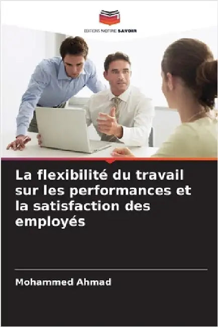 La flexibilité du travail sur les performances et la satisfaction des employés by Mohammed Ahmad