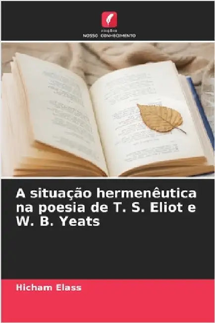A situação hermenêutica na poesia de T. S. Eliot e W. B. Yeats by Hicham Elass
