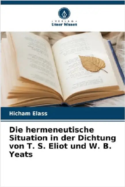 Die hermeneutische Situation in der Dichtung von T. S. Eliot und W. B. Yeats by Hicham Elass