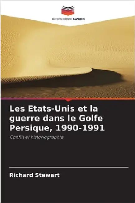 Les Etats-Unis et la guerre dans le Golfe Persique, 1990-1991 by Richard Stewart