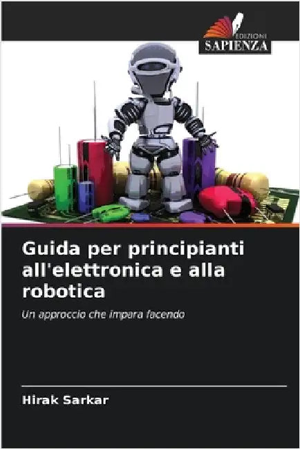 Guida per principianti all'elettronica e alla robotica by Hirak Sarkar