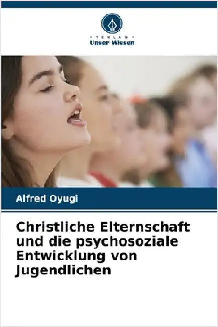 Christliche Elternschaft und die psychosoziale Entwicklung von Jugendlichen by Oyugi, Alfred