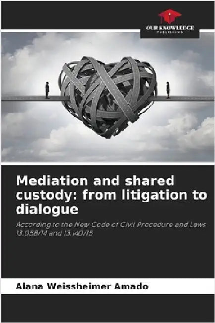 Mediation and shared custody: from litigation to dialogue by Weissheimer Amado, Alana