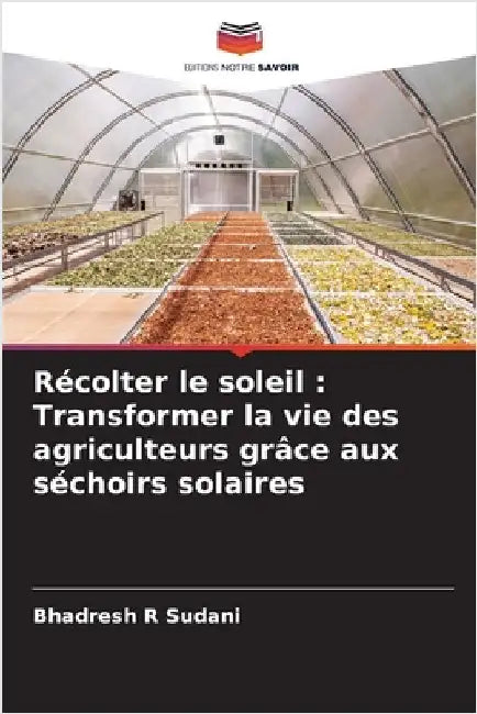 Récolter le soleil: Transformer la vie des agriculteurs grâce aux séchoirs solaires by Bhadresh R. Sudani